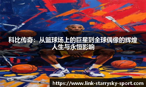 科比传奇：从篮球场上的巨星到全球偶像的辉煌人生与永恒影响