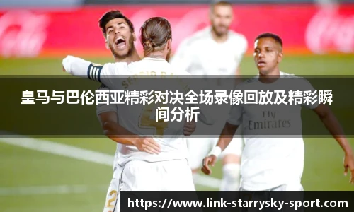 皇马与巴伦西亚精彩对决全场录像回放及精彩瞬间分析
