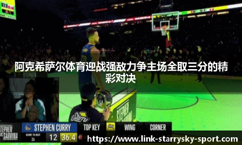 阿克希萨尔体育迎战强敌力争主场全取三分的精彩对决