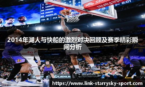 2014年湖人与快船的激烈对决回顾及赛季精彩瞬间分析
