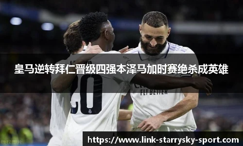 皇马逆转拜仁晋级四强本泽马加时赛绝杀成英雄